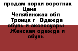 продам норки воротник › Цена ­ 1 500 - Челябинская обл., Троицк г. Одежда, обувь и аксессуары » Женская одежда и обувь   